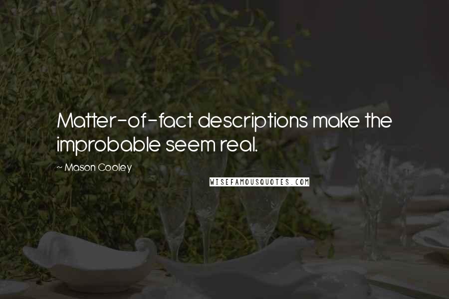 Mason Cooley Quotes: Matter-of-fact descriptions make the improbable seem real.