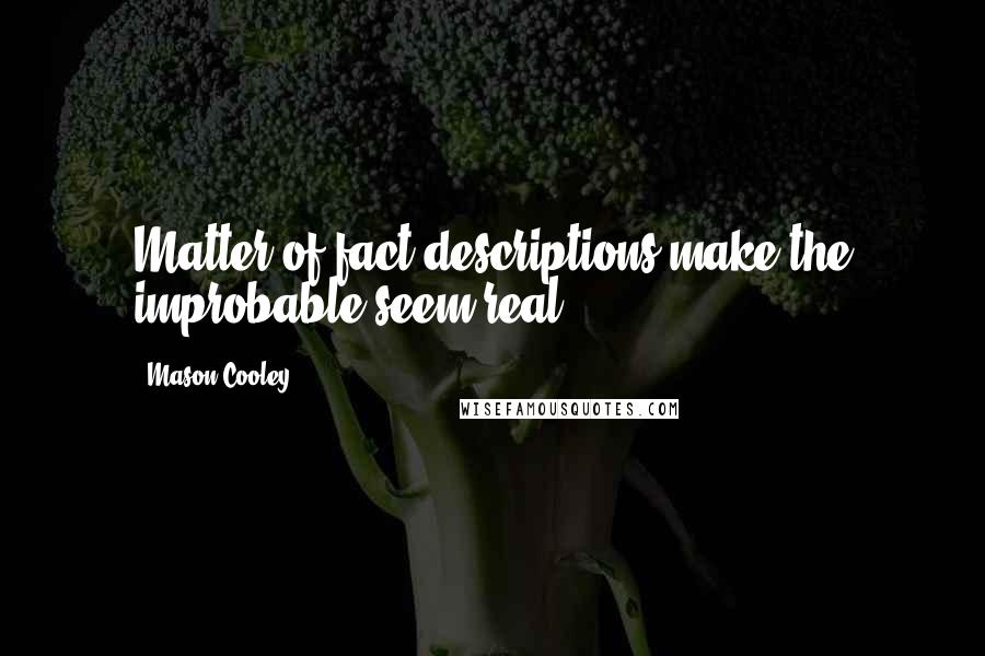 Mason Cooley Quotes: Matter-of-fact descriptions make the improbable seem real.