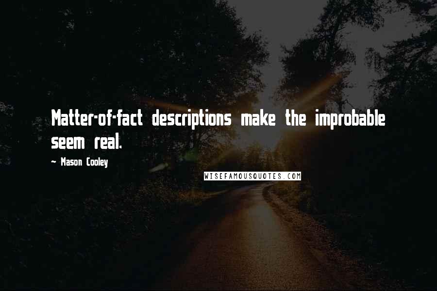 Mason Cooley Quotes: Matter-of-fact descriptions make the improbable seem real.