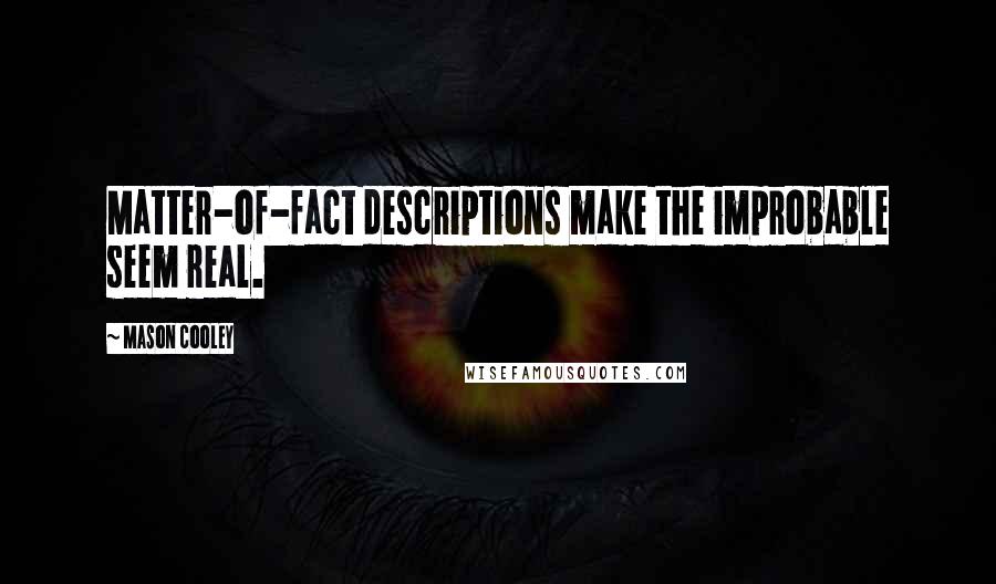 Mason Cooley Quotes: Matter-of-fact descriptions make the improbable seem real.