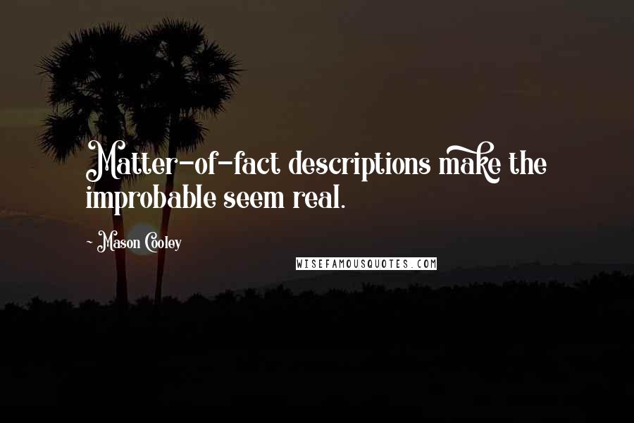 Mason Cooley Quotes: Matter-of-fact descriptions make the improbable seem real.