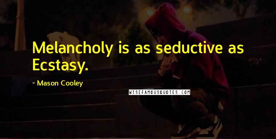 Mason Cooley Quotes: Melancholy is as seductive as Ecstasy.