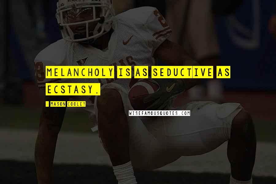 Mason Cooley Quotes: Melancholy is as seductive as Ecstasy.