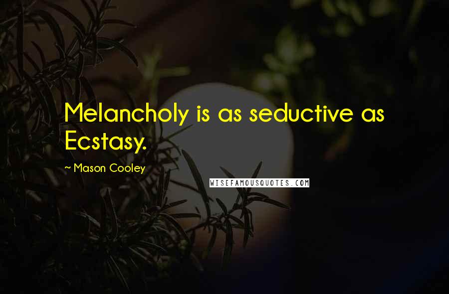 Mason Cooley Quotes: Melancholy is as seductive as Ecstasy.