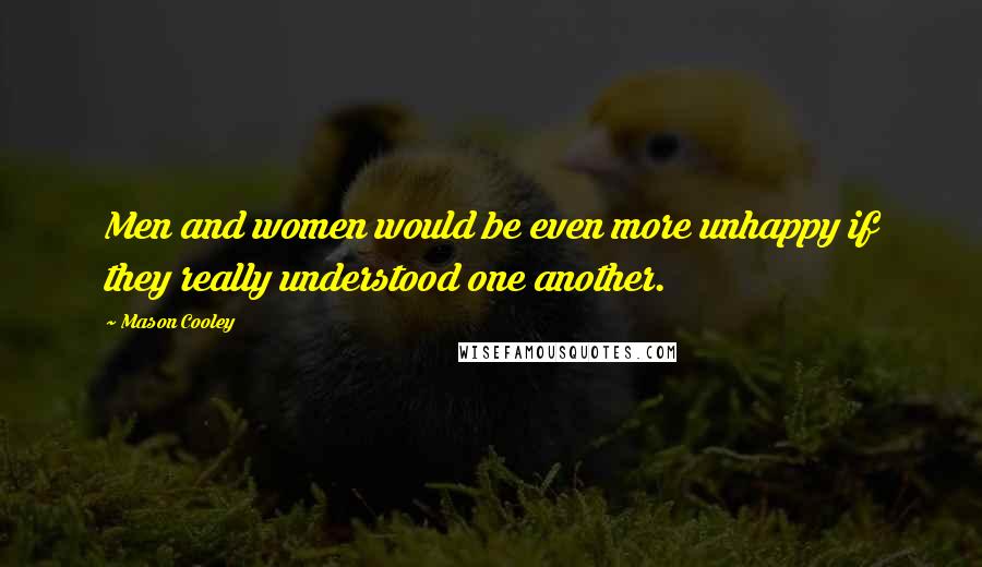 Mason Cooley Quotes: Men and women would be even more unhappy if they really understood one another.