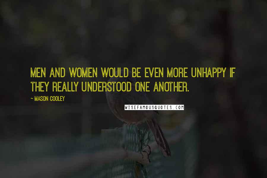 Mason Cooley Quotes: Men and women would be even more unhappy if they really understood one another.