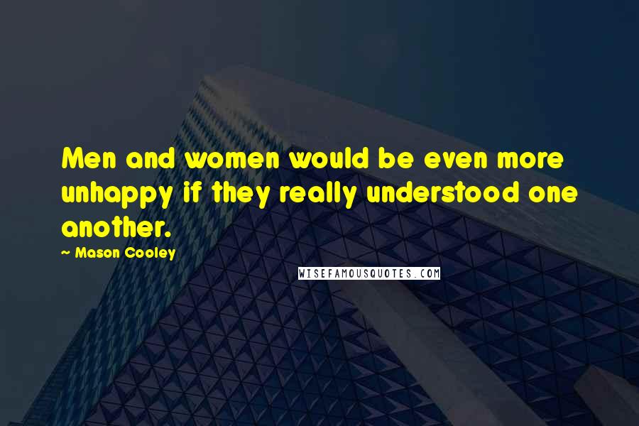 Mason Cooley Quotes: Men and women would be even more unhappy if they really understood one another.