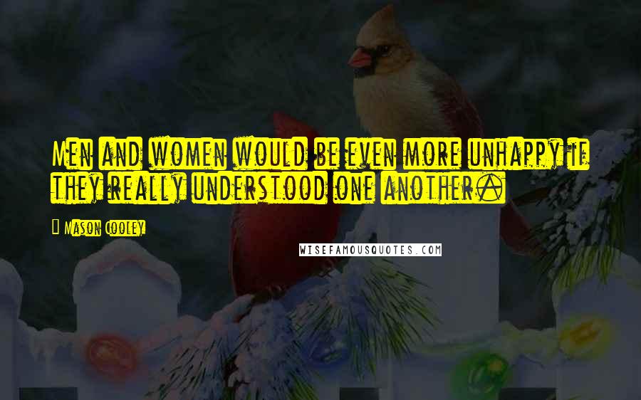 Mason Cooley Quotes: Men and women would be even more unhappy if they really understood one another.