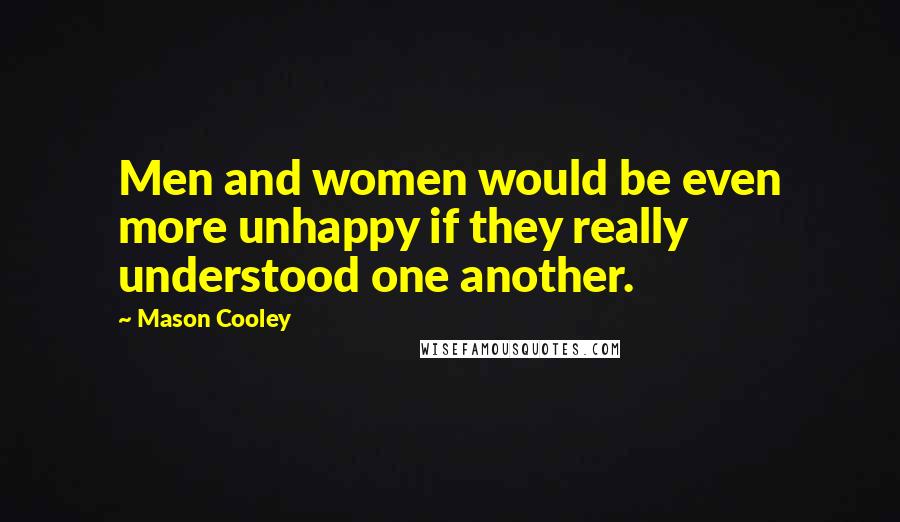 Mason Cooley Quotes: Men and women would be even more unhappy if they really understood one another.