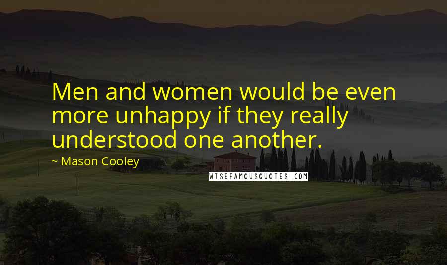 Mason Cooley Quotes: Men and women would be even more unhappy if they really understood one another.