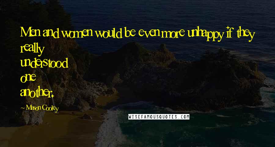 Mason Cooley Quotes: Men and women would be even more unhappy if they really understood one another.