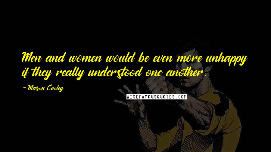 Mason Cooley Quotes: Men and women would be even more unhappy if they really understood one another.