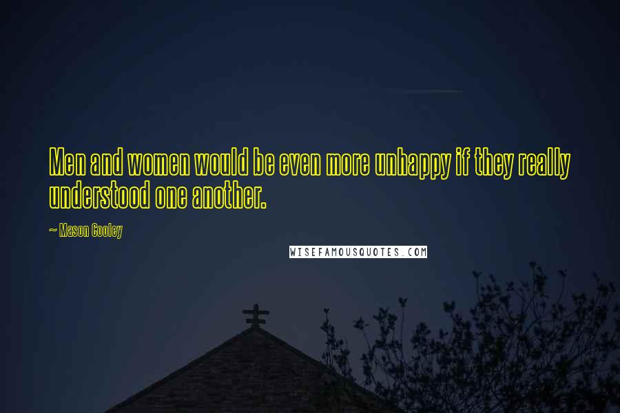 Mason Cooley Quotes: Men and women would be even more unhappy if they really understood one another.