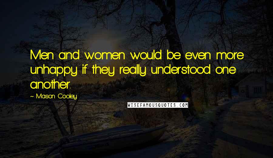 Mason Cooley Quotes: Men and women would be even more unhappy if they really understood one another.