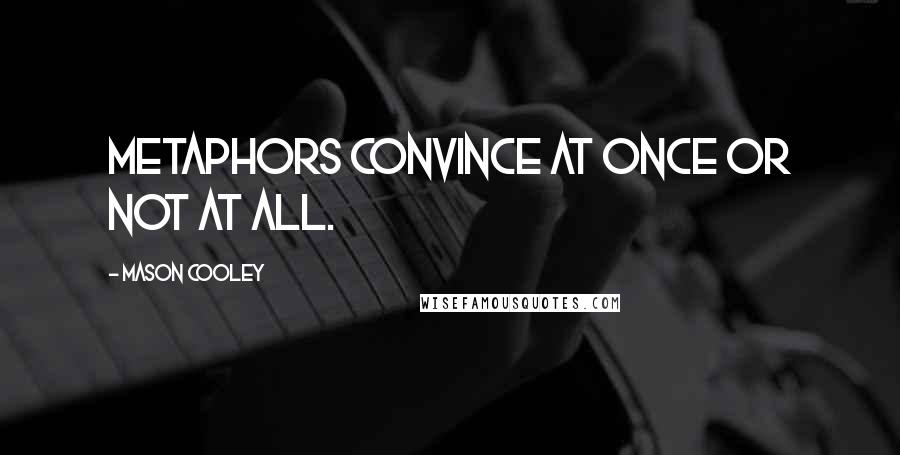 Mason Cooley Quotes: Metaphors convince at once or not at all.