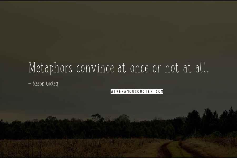Mason Cooley Quotes: Metaphors convince at once or not at all.