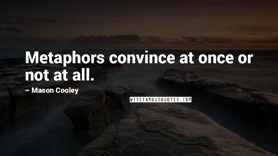 Mason Cooley Quotes: Metaphors convince at once or not at all.