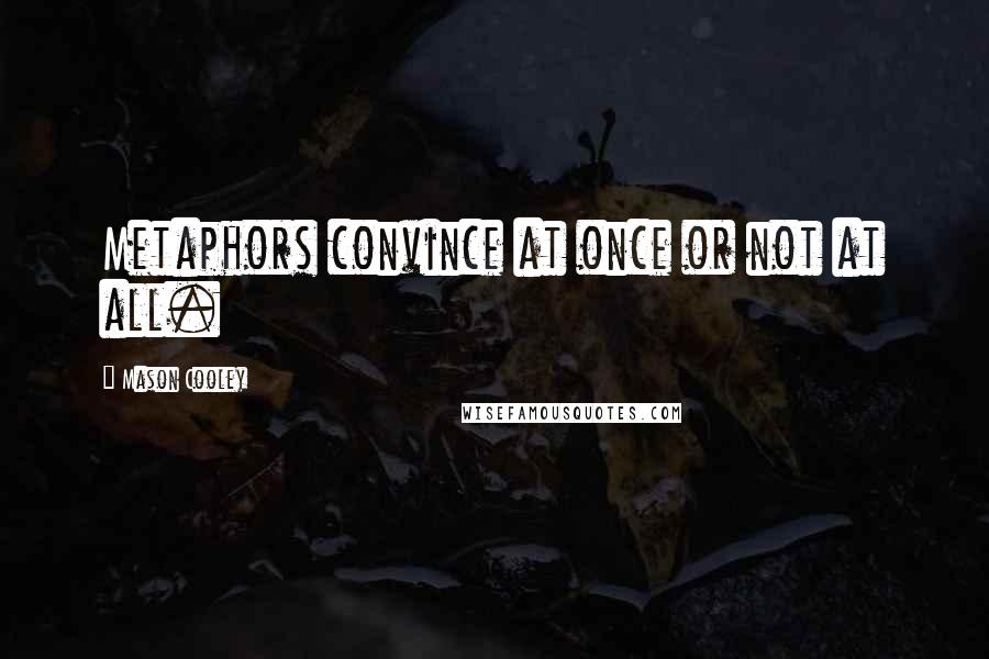 Mason Cooley Quotes: Metaphors convince at once or not at all.