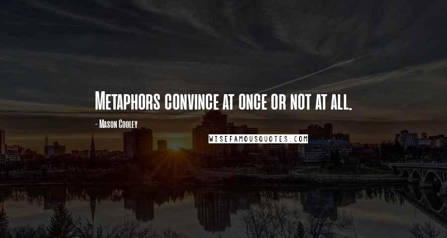 Mason Cooley Quotes: Metaphors convince at once or not at all.