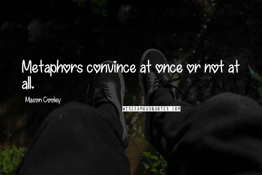 Mason Cooley Quotes: Metaphors convince at once or not at all.