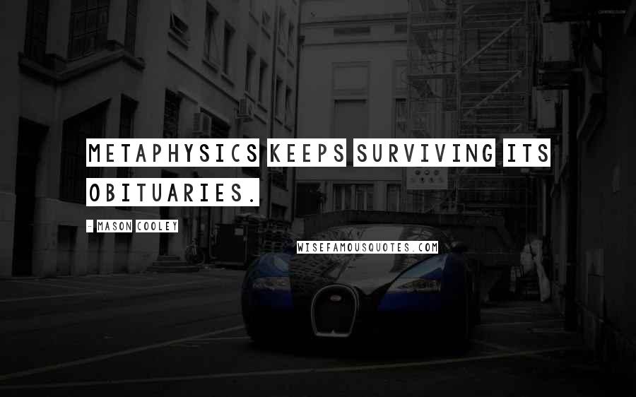 Mason Cooley Quotes: Metaphysics keeps surviving its obituaries.