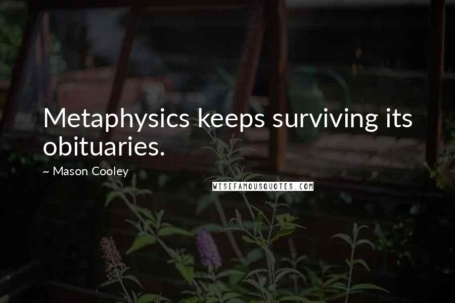 Mason Cooley Quotes: Metaphysics keeps surviving its obituaries.