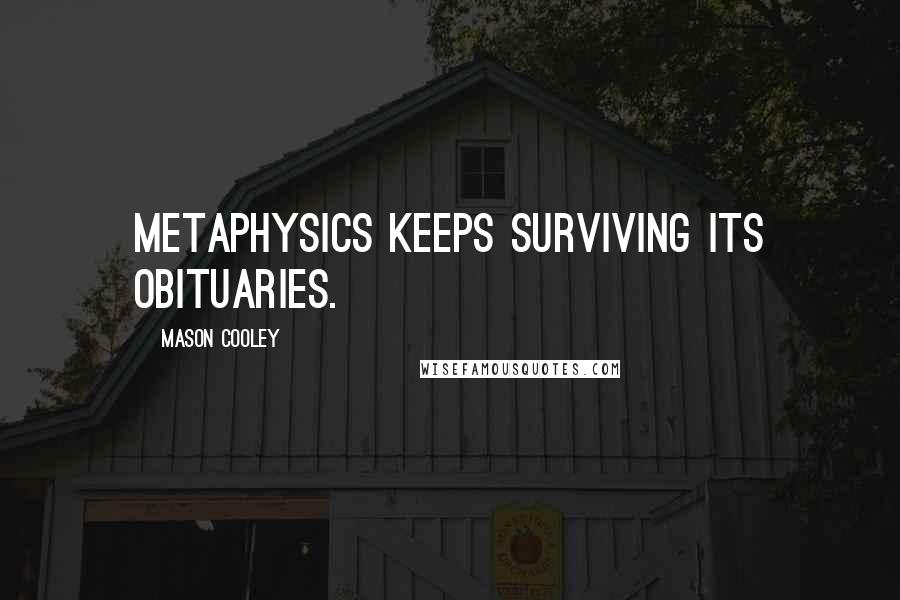 Mason Cooley Quotes: Metaphysics keeps surviving its obituaries.