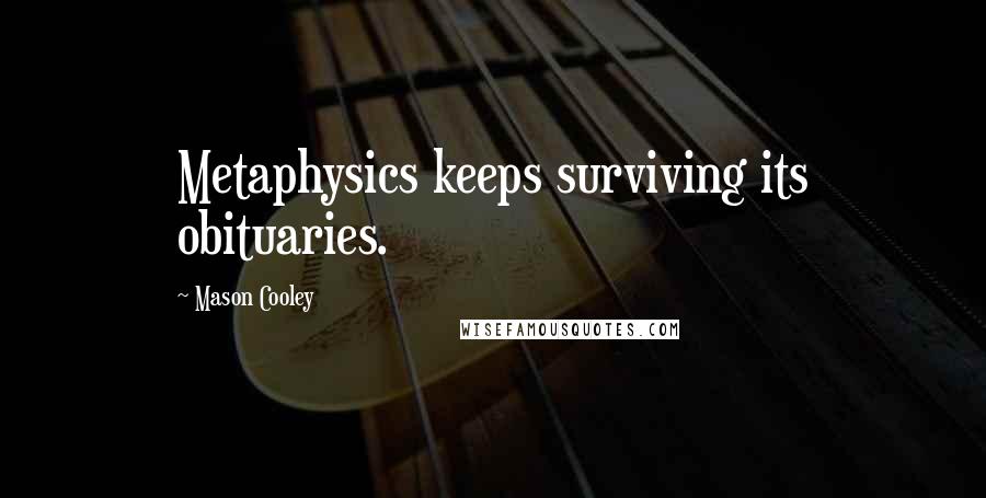 Mason Cooley Quotes: Metaphysics keeps surviving its obituaries.
