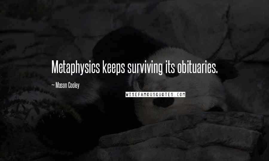Mason Cooley Quotes: Metaphysics keeps surviving its obituaries.