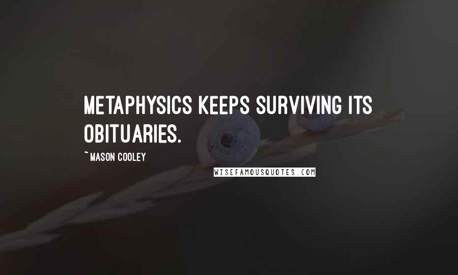 Mason Cooley Quotes: Metaphysics keeps surviving its obituaries.