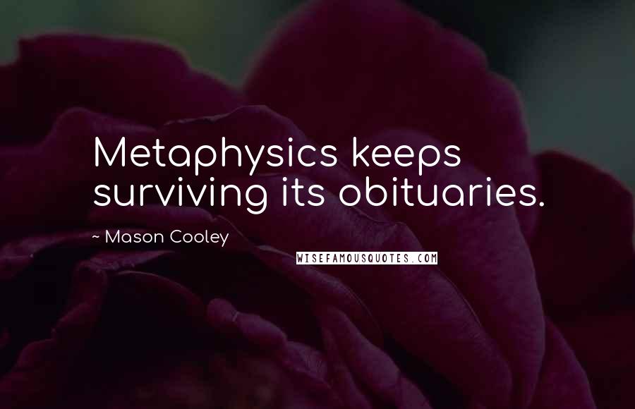 Mason Cooley Quotes: Metaphysics keeps surviving its obituaries.