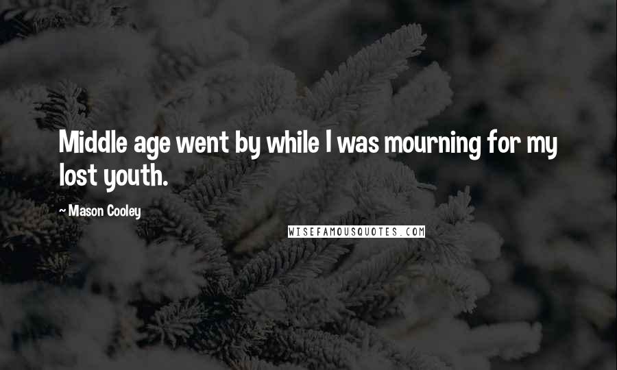 Mason Cooley Quotes: Middle age went by while I was mourning for my lost youth.