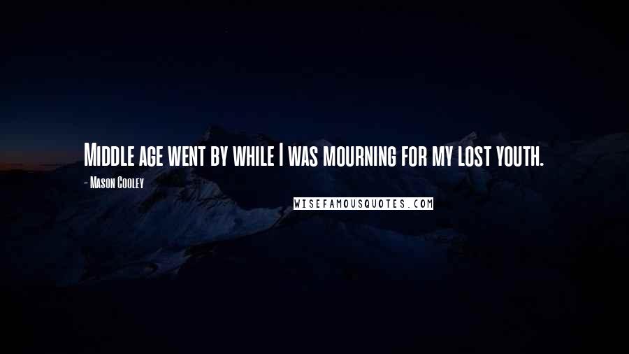 Mason Cooley Quotes: Middle age went by while I was mourning for my lost youth.