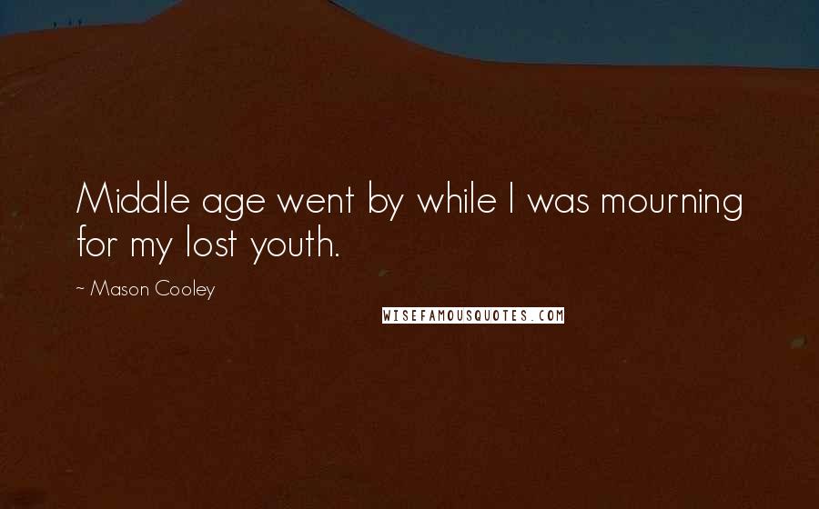 Mason Cooley Quotes: Middle age went by while I was mourning for my lost youth.
