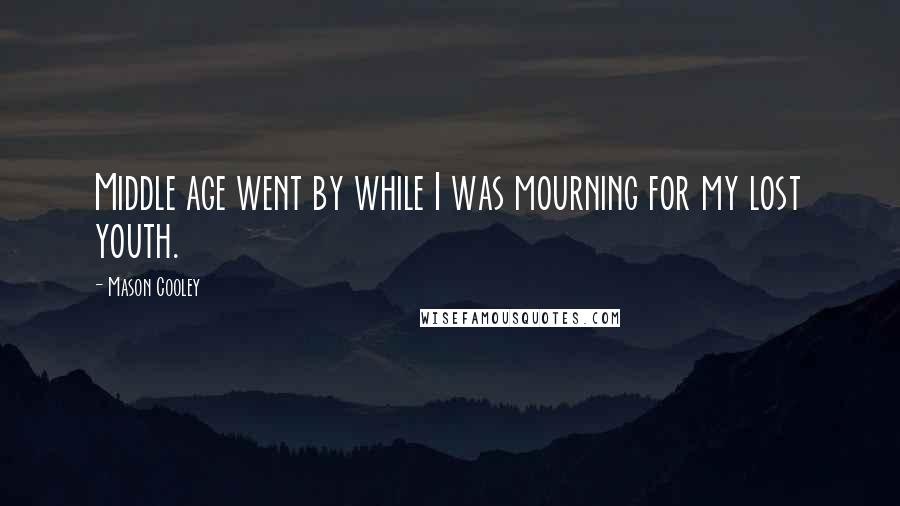 Mason Cooley Quotes: Middle age went by while I was mourning for my lost youth.