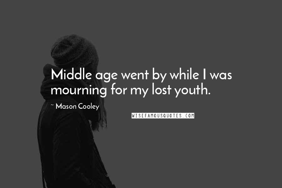 Mason Cooley Quotes: Middle age went by while I was mourning for my lost youth.