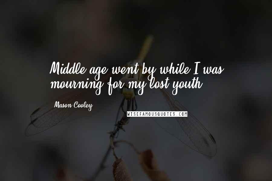 Mason Cooley Quotes: Middle age went by while I was mourning for my lost youth.