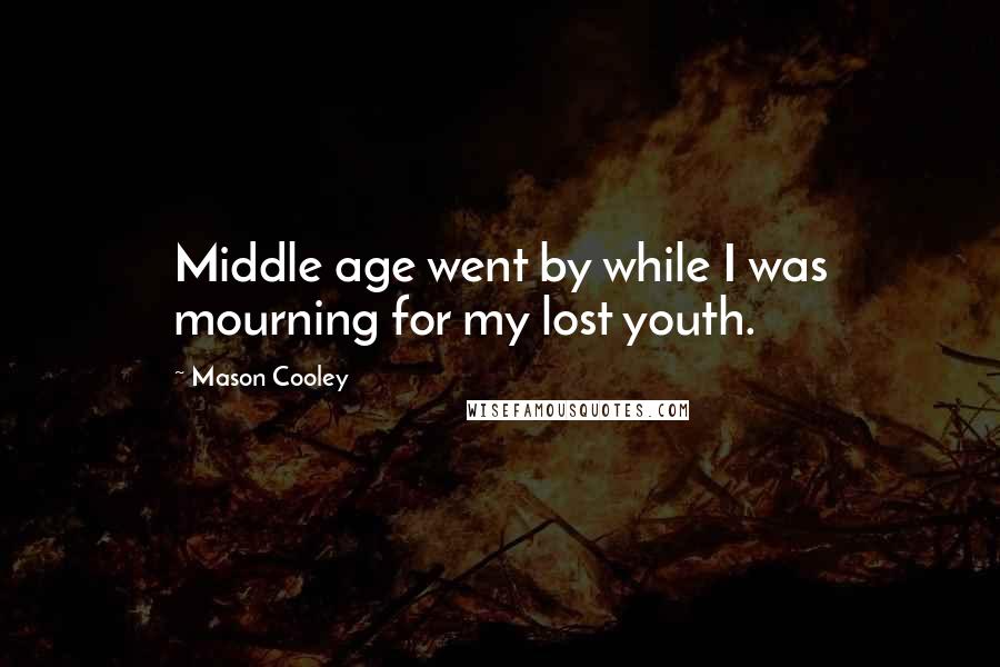 Mason Cooley Quotes: Middle age went by while I was mourning for my lost youth.