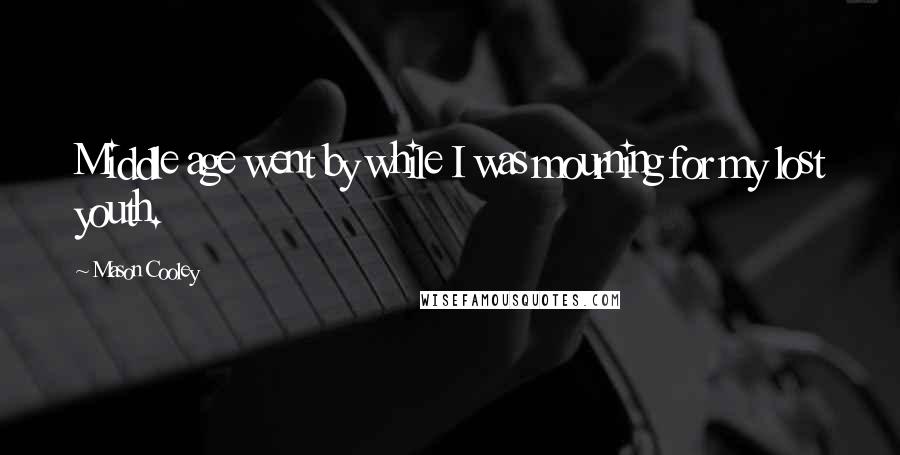 Mason Cooley Quotes: Middle age went by while I was mourning for my lost youth.