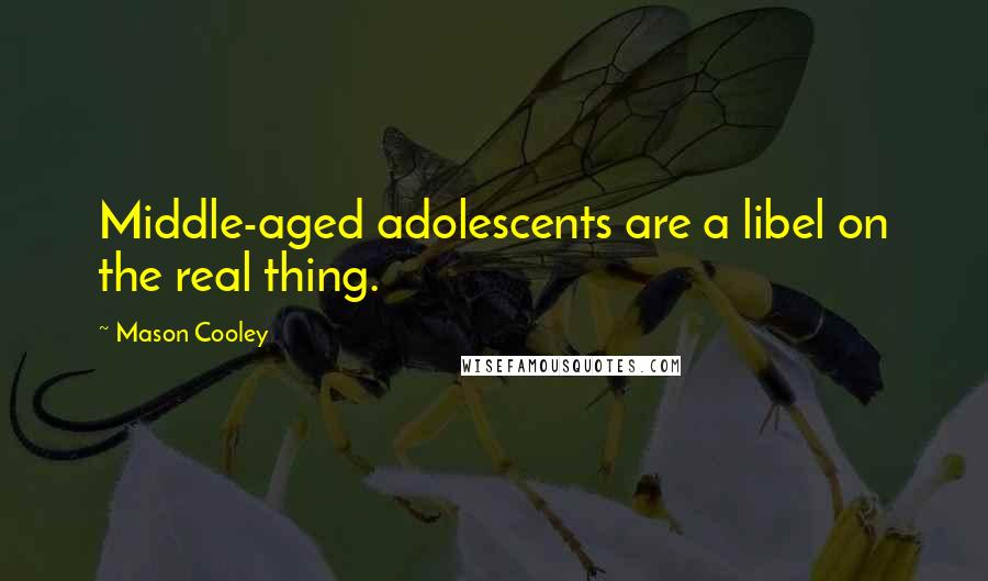 Mason Cooley Quotes: Middle-aged adolescents are a libel on the real thing.
