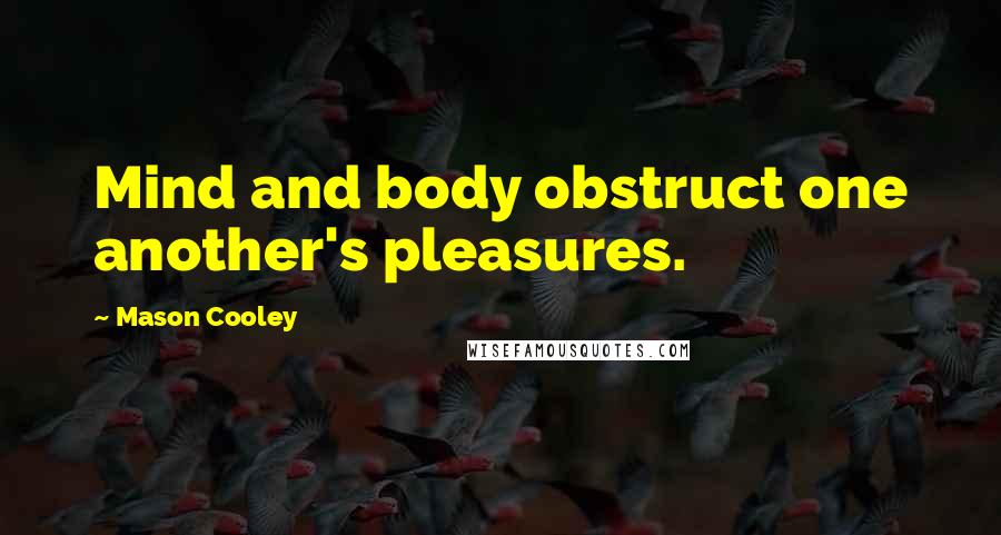 Mason Cooley Quotes: Mind and body obstruct one another's pleasures.