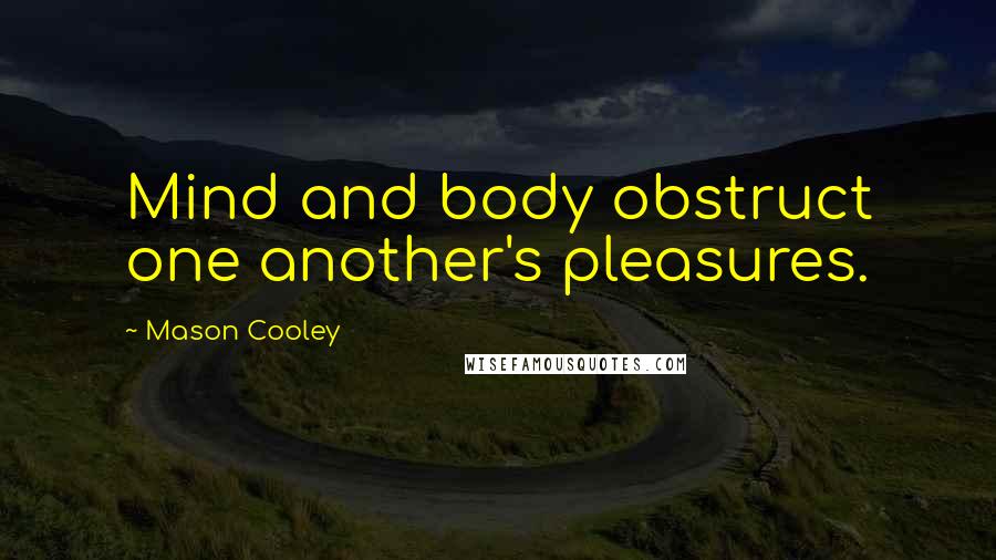 Mason Cooley Quotes: Mind and body obstruct one another's pleasures.