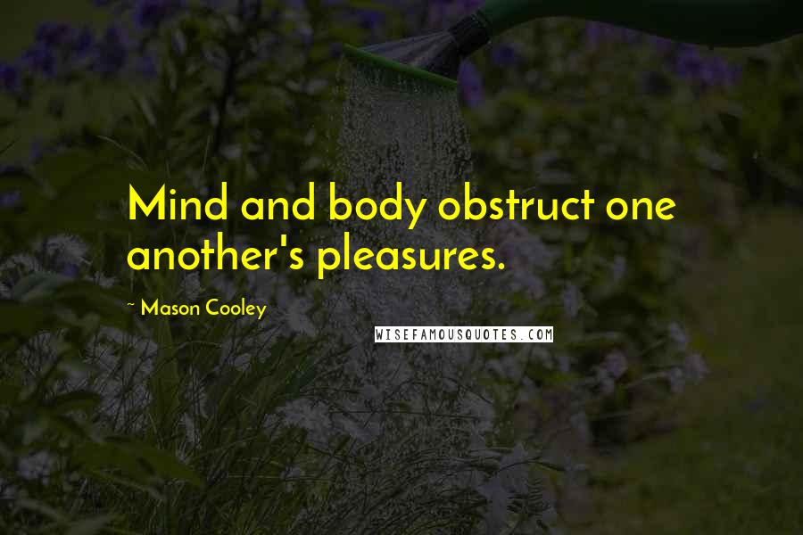 Mason Cooley Quotes: Mind and body obstruct one another's pleasures.