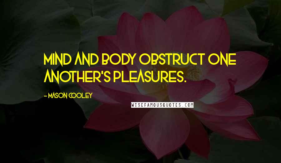 Mason Cooley Quotes: Mind and body obstruct one another's pleasures.