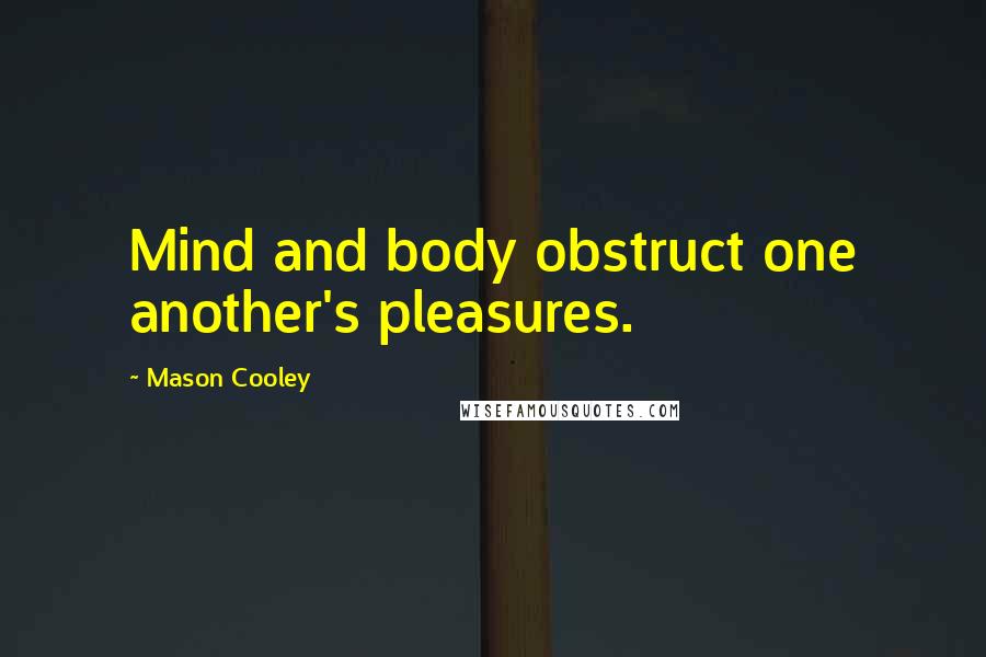 Mason Cooley Quotes: Mind and body obstruct one another's pleasures.