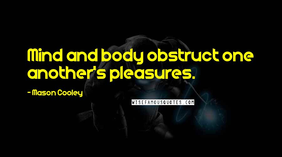 Mason Cooley Quotes: Mind and body obstruct one another's pleasures.