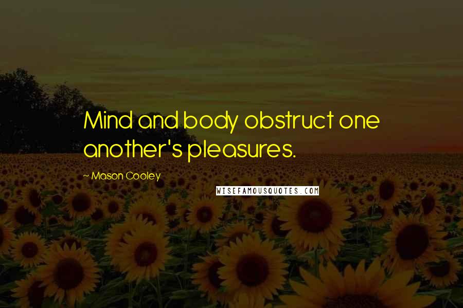 Mason Cooley Quotes: Mind and body obstruct one another's pleasures.