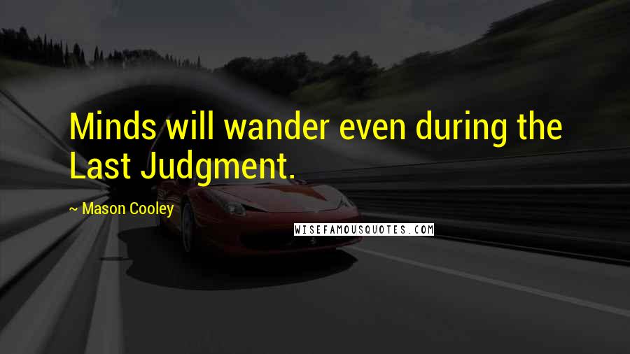 Mason Cooley Quotes: Minds will wander even during the Last Judgment.