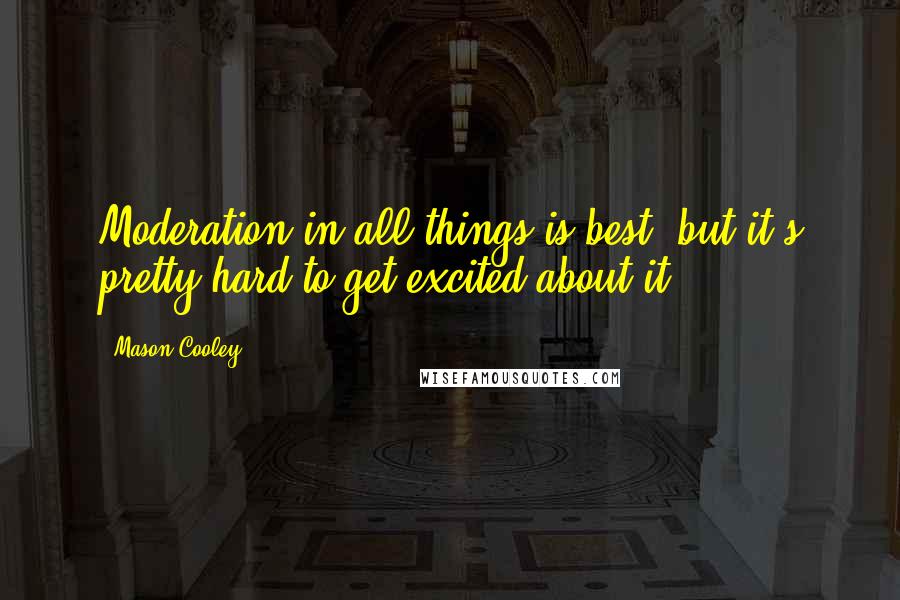 Mason Cooley Quotes: Moderation in all things is best, but it's pretty hard to get excited about it.