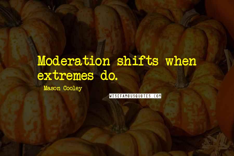 Mason Cooley Quotes: Moderation shifts when extremes do.